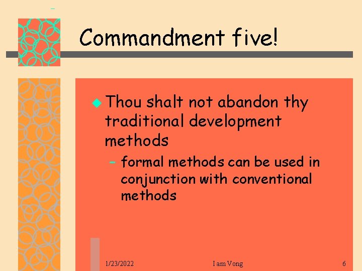 Commandment five! u Thou shalt not abandon thy traditional development methods – formal methods