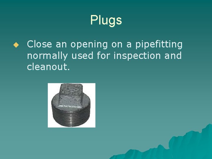 Plugs u Close an opening on a pipefitting normally used for inspection and cleanout.