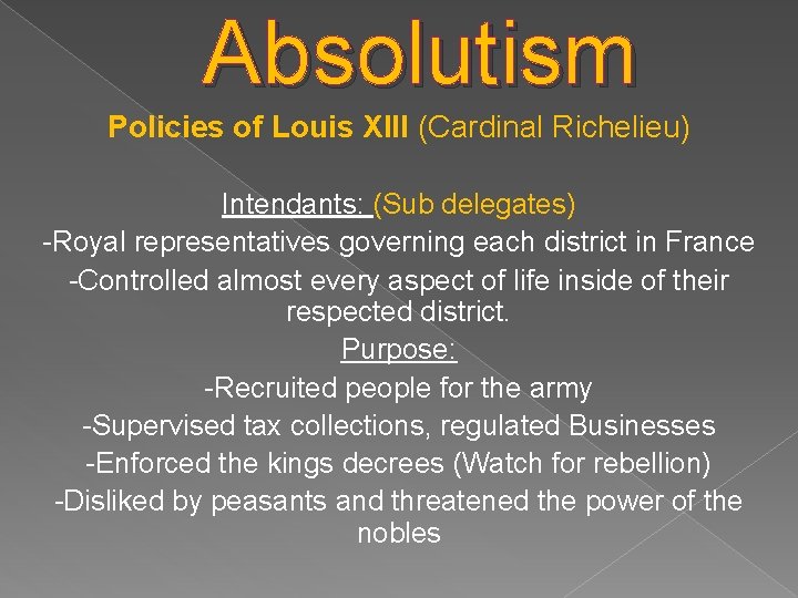 Absolutism Policies of Louis XIII (Cardinal Richelieu) Intendants: (Sub delegates) -Royal representatives governing each