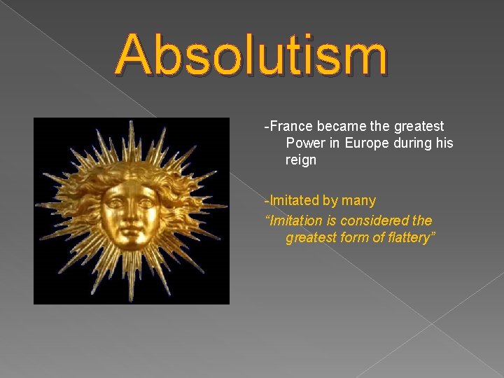 Absolutism -France became the greatest Power in Europe during his reign -Imitated by many