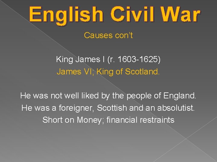 English Civil War Causes con’t King James I (r. 1603 -1625) James VI; King