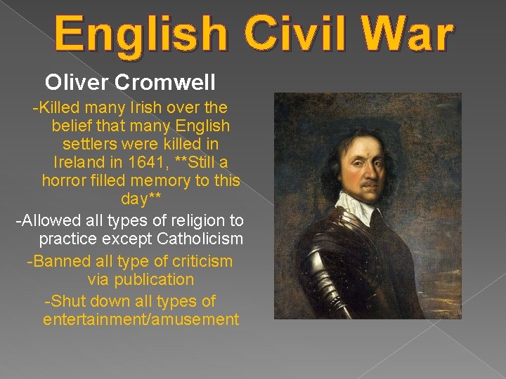 English Civil War Oliver Cromwell -Killed many Irish over the belief that many English
