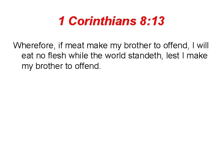 1 Corinthians 8: 13 Wherefore, if meat make my brother to offend, I will