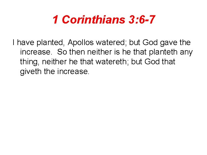1 Corinthians 3: 6 -7 I have planted, Apollos watered; but God gave the