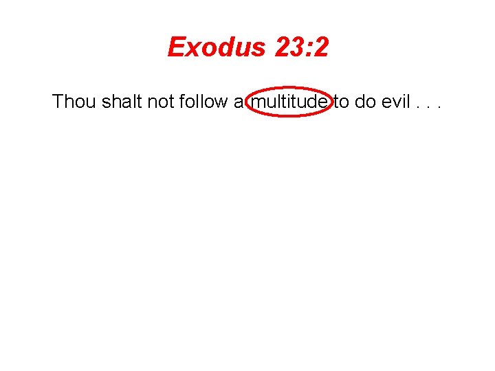 Exodus 23: 2 Thou shalt not follow a multitude to do evil. . .