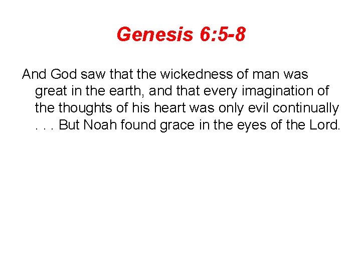 Genesis 6: 5 -8 And God saw that the wickedness of man was great