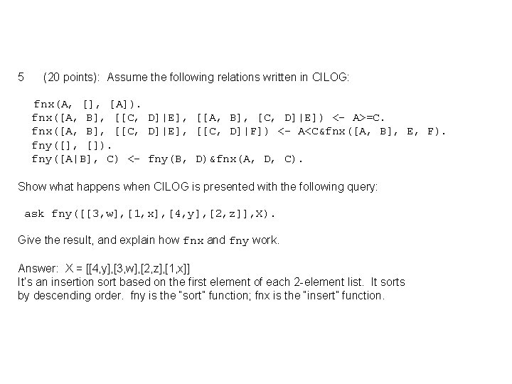 5 (20 points): Assume the following relations written in CILOG: fnx(A, [], [A]). fnx([A,