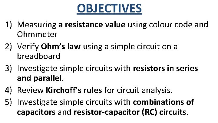 OBJECTIVES 1) Measuring a resistance value using colour code and Ohmmeter 2) Verify Ohm’s