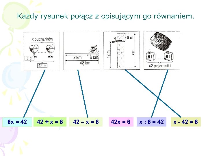 Każdy rysunek połącz z opisującym go równaniem. 6 x = 42 42 + x