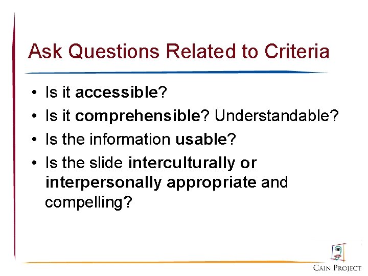 Ask Questions Related to Criteria • • Is it accessible? Is it comprehensible? Understandable?
