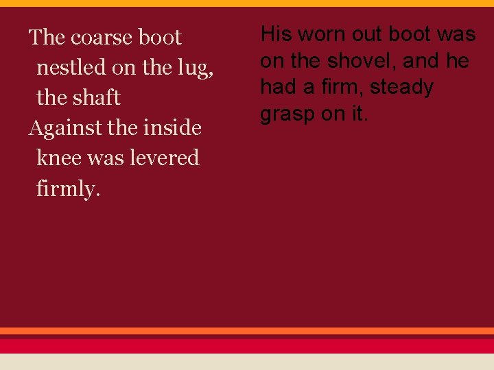 The coarse boot nestled on the lug, the shaft Against the inside knee was