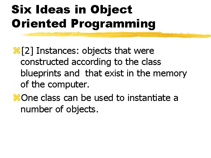 Six Ideas in Object Oriented Programming z[2] Instances: objects that were constructed according to