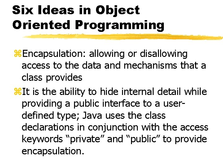Six Ideas in Object Oriented Programming z. Encapsulation: allowing or disallowing access to the