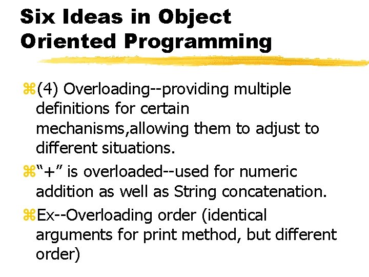 Six Ideas in Object Oriented Programming z(4) Overloading--providing multiple definitions for certain mechanisms, allowing