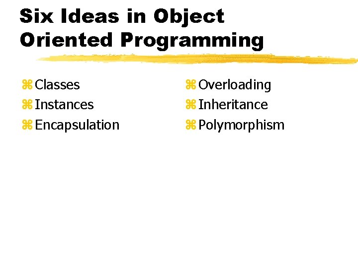Six Ideas in Object Oriented Programming z Classes z Instances z Encapsulation z Overloading