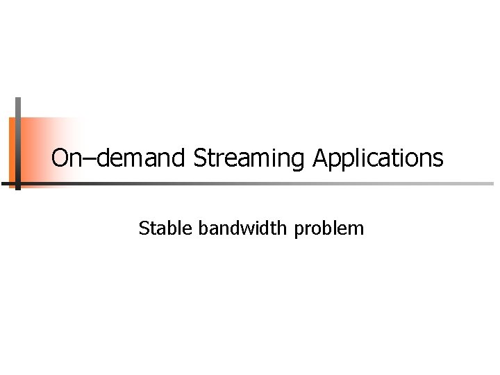 On–demand Streaming Applications Stable bandwidth problem 