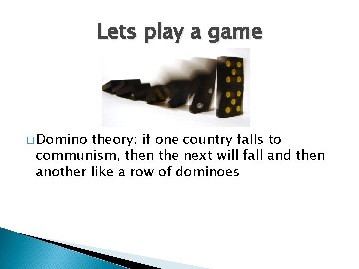 Lets play a game � Domino theory: if one country falls to communism, then
