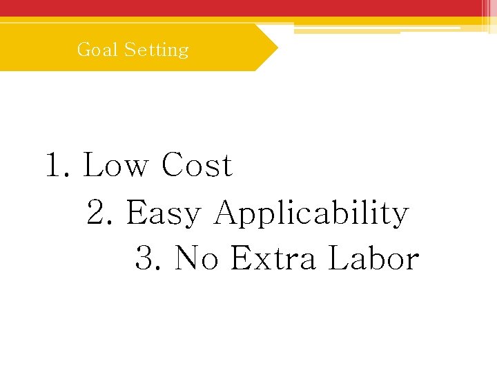 Goal Setting 1. Low Cost 2. Easy Applicability 3. No Extra Labor 