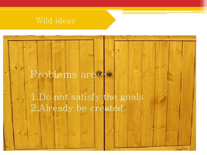 Wild ideas Problems are… 1. Do not satisfy the goals 2. Already be created