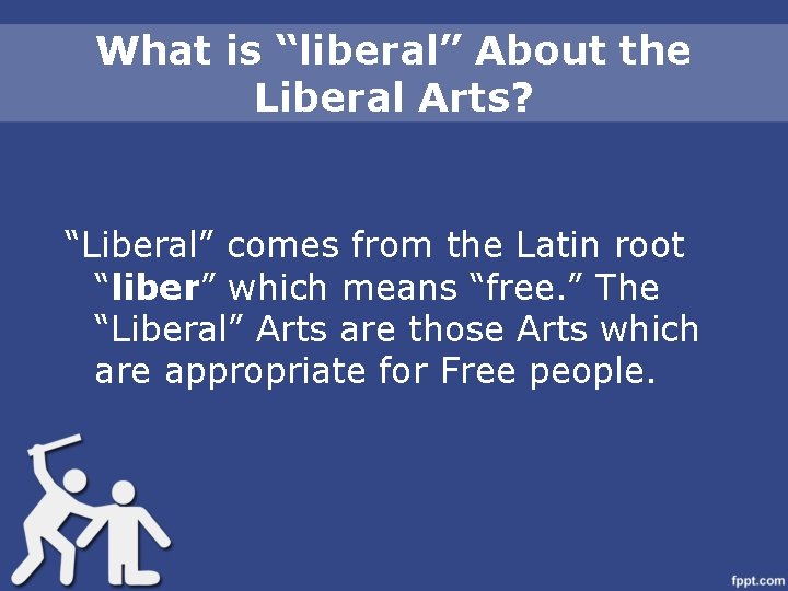 What is “liberal” About the Liberal Arts? “Liberal” comes from the Latin root “liber”