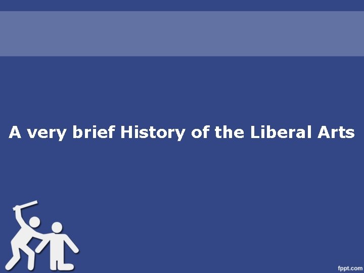 A very brief History of the Liberal Arts 