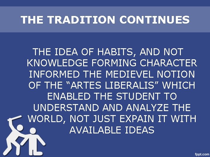 THE TRADITION CONTINUES THE IDEA OF HABITS, AND NOT KNOWLEDGE FORMING CHARACTER INFORMED THE