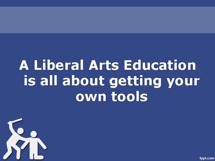 A Liberal Arts Education is all about getting your own tools 