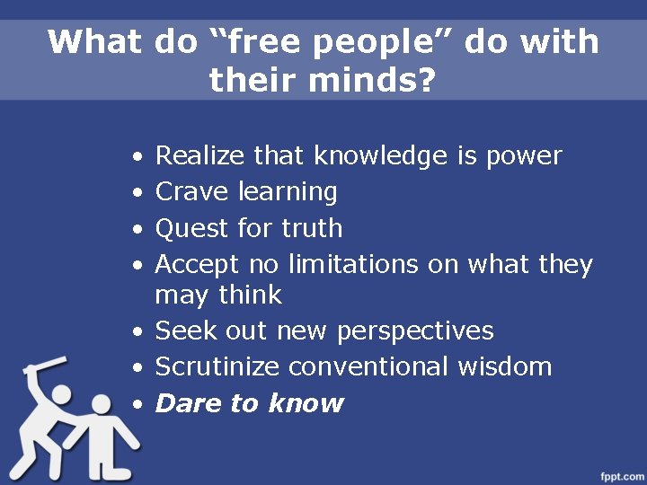 What do “free people” do with their minds? • • Realize that knowledge is