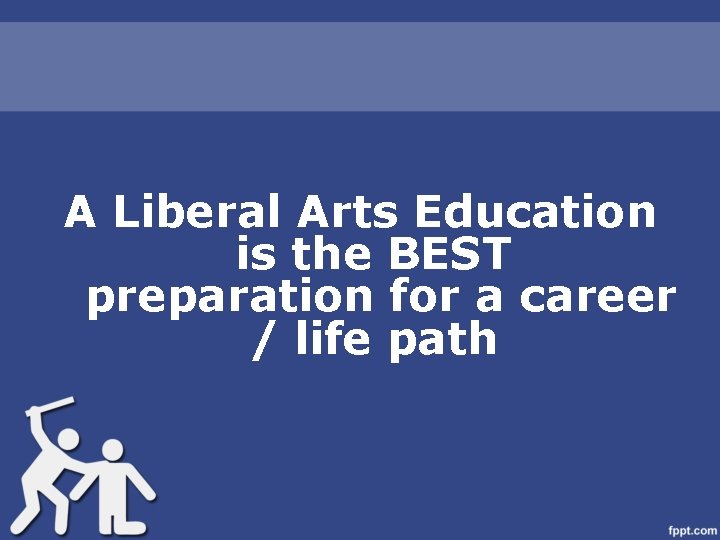A Liberal Arts Education is the BEST preparation for a career / life path