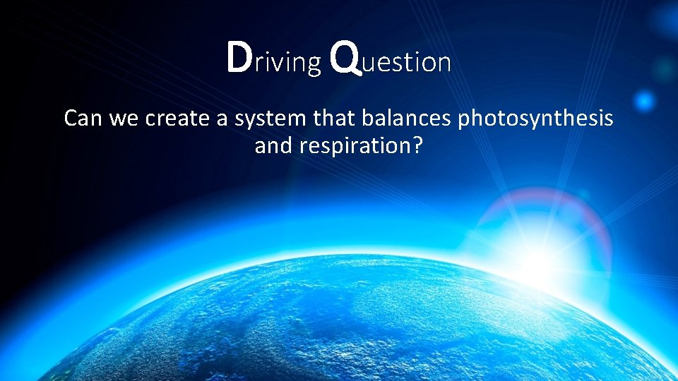 Driving Question Can we create a system that balances photosynthesis and respiration? 