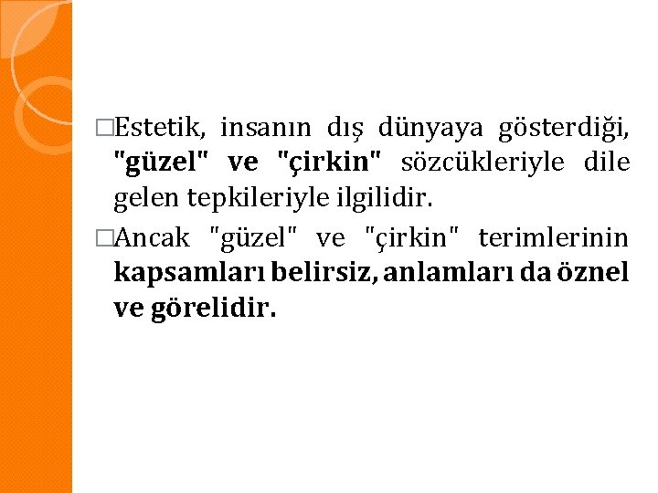 �Estetik, insanın dış dünyaya gösterdiği, "güzel" ve "çirkin" sözcükleriyle dile gelen tepkileriyle ilgilidir. �Ancak