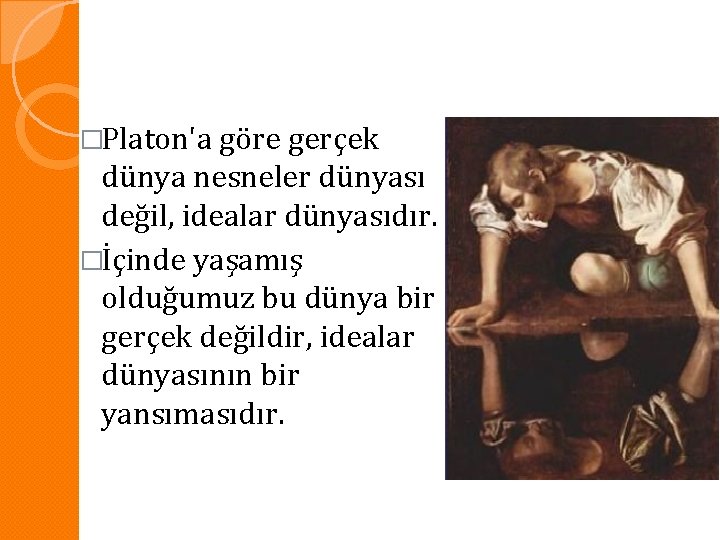 �Platon'a göre gerçek dünya nesneler dünyası değil, idealar dünyasıdır. �İçinde yaşamış olduğumuz bu dünya