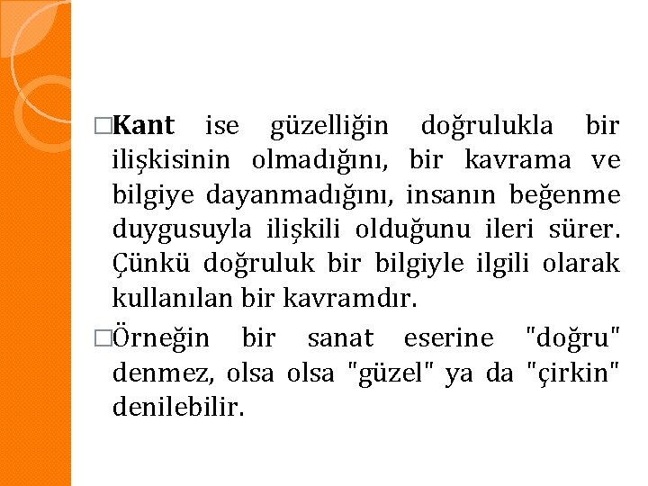 �Kant ise güzelliğin doğrulukla bir ilişkisinin olmadığını, bir kavrama ve bilgiye dayanmadığını, insanın beğenme