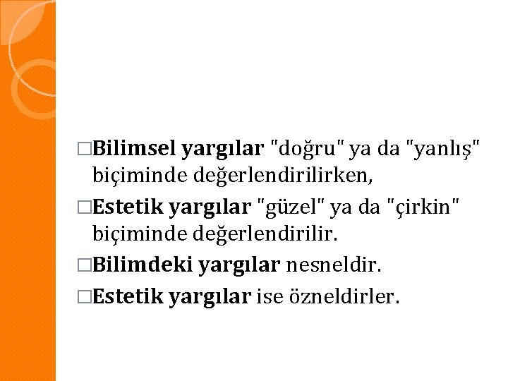 �Bilimsel yargılar "doğru" ya da "yanlış" biçiminde değerlendirilirken, �Estetik yargılar "güzel" ya da "çirkin"