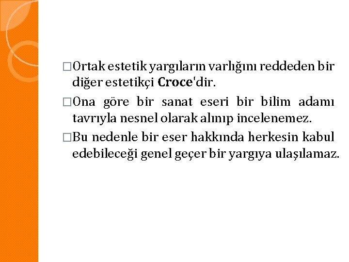 �Ortak estetik yargıların varlığını reddeden bir diğer estetikçi Croce'dir. �Ona göre bir sanat eseri