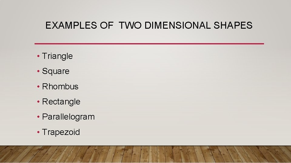 EXAMPLES OF TWO DIMENSIONAL SHAPES • Triangle • Square • Rhombus • Rectangle •