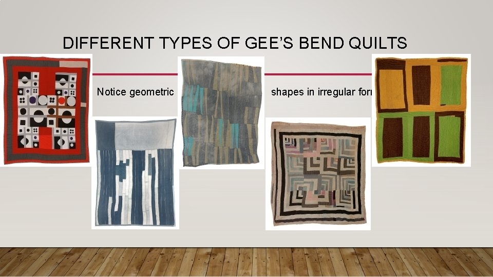 DIFFERENT TYPES OF GEE’S BEND QUILTS • Notice geometric tion shapes in irregular forms