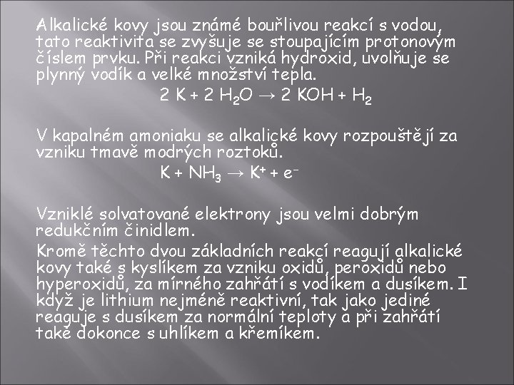 Alkalické kovy jsou známé bouřlivou reakcí s vodou, tato reaktivita se zvyšuje se stoupajícím