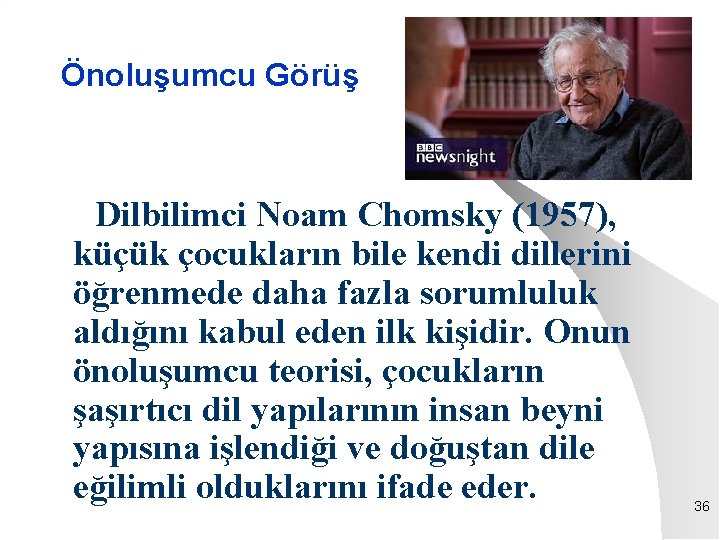 Önoluşumcu Görüş Dilbilimci Noam Chomsky (1957), küçük çocukların bile kendi dillerini öğrenmede daha fazla