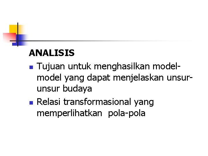 ANALISIS n Tujuan untuk menghasilkan model yang dapat menjelaskan unsur budaya n Relasi transformasional