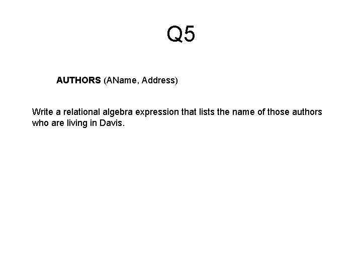 Q 5 AUTHORS (AName, Address) Write a relational algebra expression that lists the name