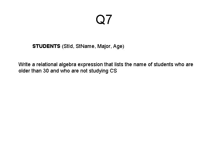 Q 7 STUDENTS (St. Id, St. Name, Major, Age) Write a relational algebra expression