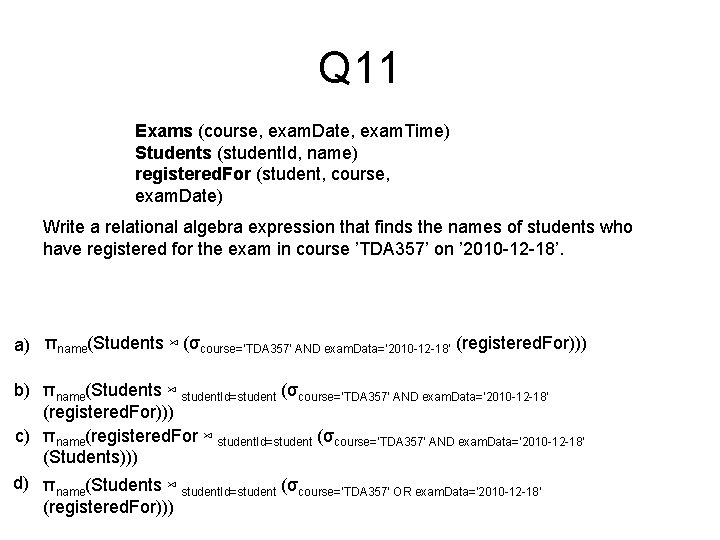 Q 11 Exams (course, exam. Date, exam. Time) Students (student. Id, name) registered. For