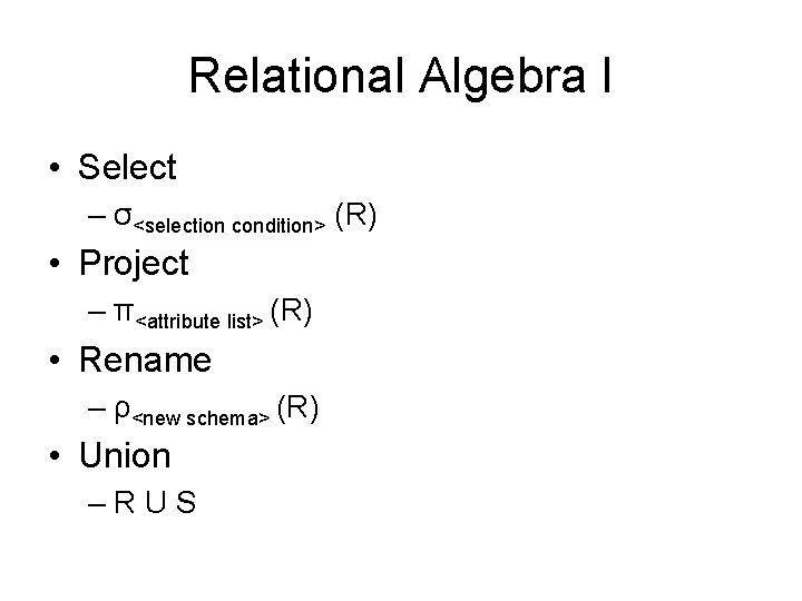 Relational Algebra I • Select – σ<selection condition> (R) • Project – π<attribute list>