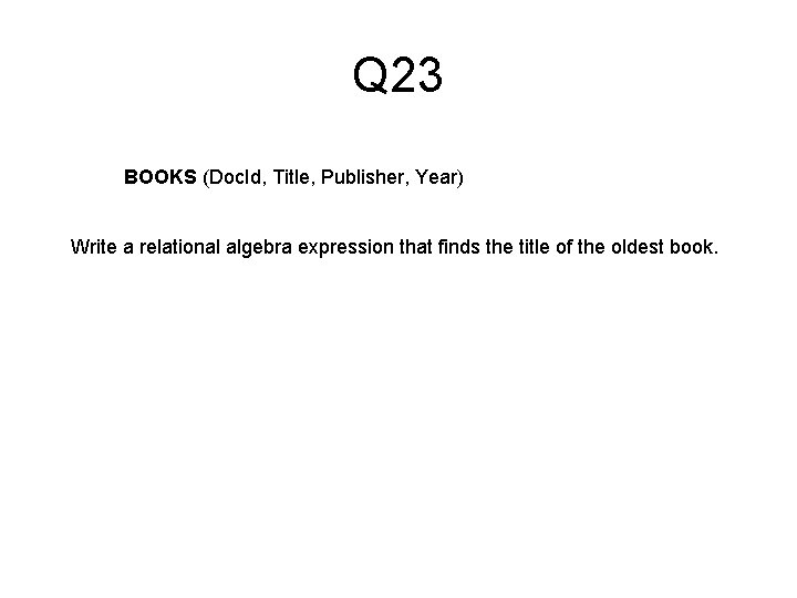 Q 23 BOOKS (Doc. Id, Title, Publisher, Year) Write a relational algebra expression that
