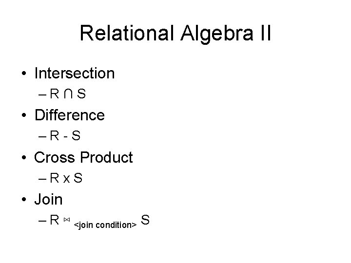 Relational Algebra II • Intersection –R∩S • Difference –R-S • Cross Product –Rx. S