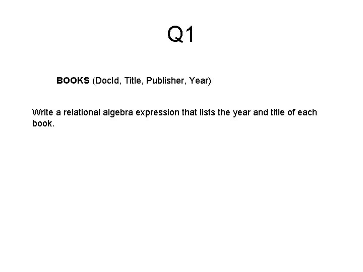 Q 1 BOOKS (Doc. Id, Title, Publisher, Year) Write a relational algebra expression that