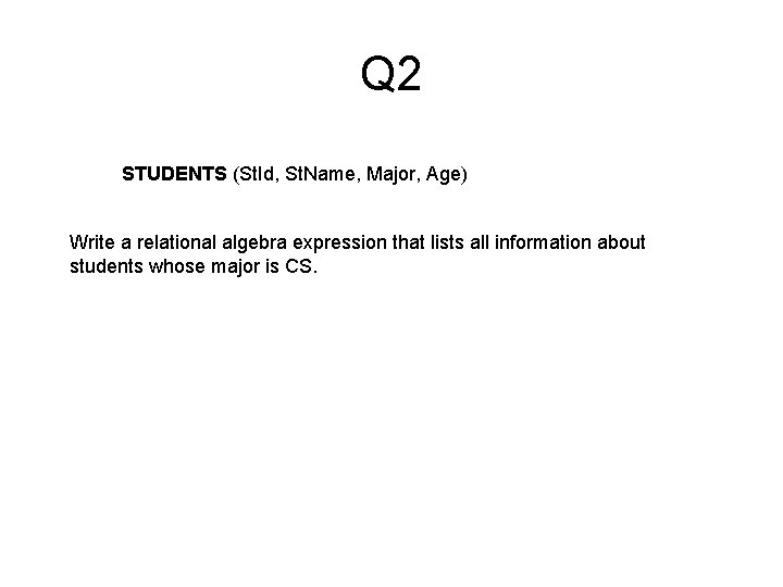 Q 2 STUDENTS (St. Id, St. Name, Major, Age) Write a relational algebra expression