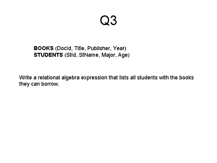 Q 3 BOOKS (Doc. Id, Title, Publisher, Year) STUDENTS (St. Id, St. Name, Major,