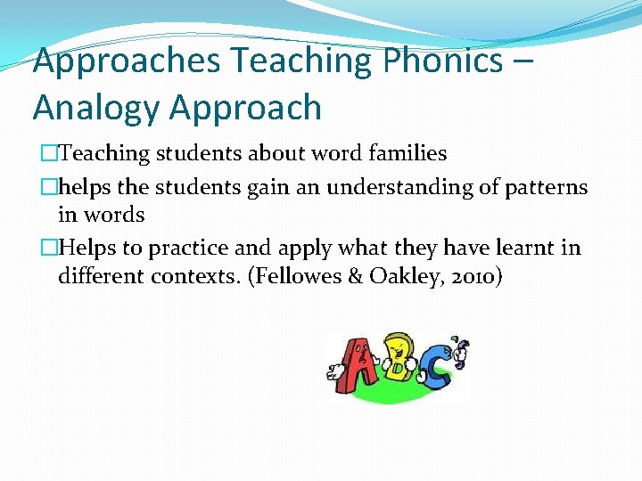 Approaches Teaching Phonics – Analogy Approach �Teaching students about word families �helps the students